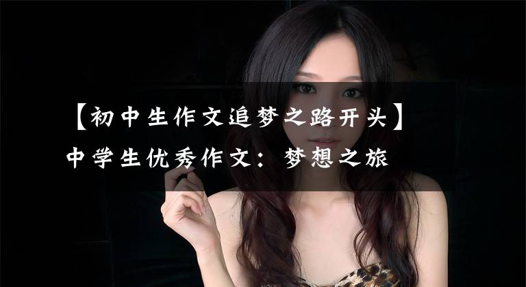 【初中生作文追梦之路开头】中学生优秀作文：梦想之旅