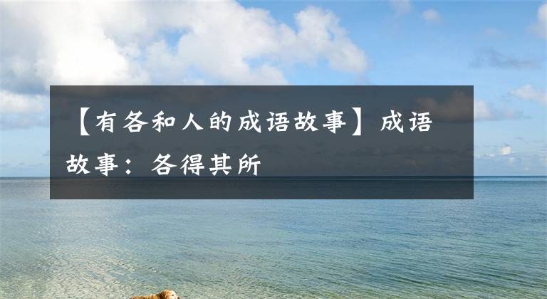 【有各和人的成语故事】成语故事：各得其所
