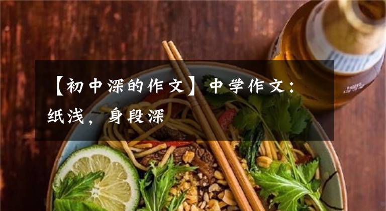 【初中深的作文】中学作文：纸浅，身段深