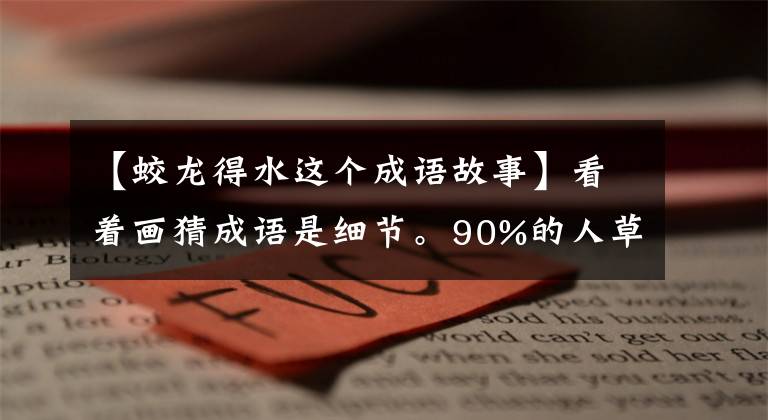 【蛟龙得水这个成语故事】看着画猜成语是细节。90%的人草草输了！