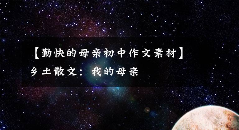 【勤快的母亲初中作文素材】乡土散文：我的母亲