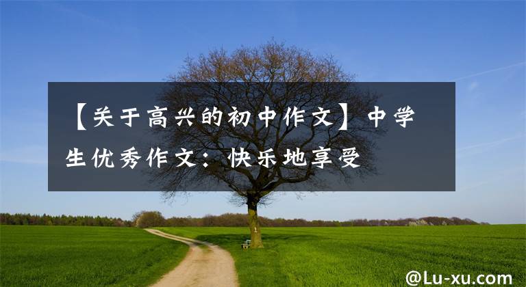 【关于高兴的初中作文】中学生优秀作文：快乐地享受