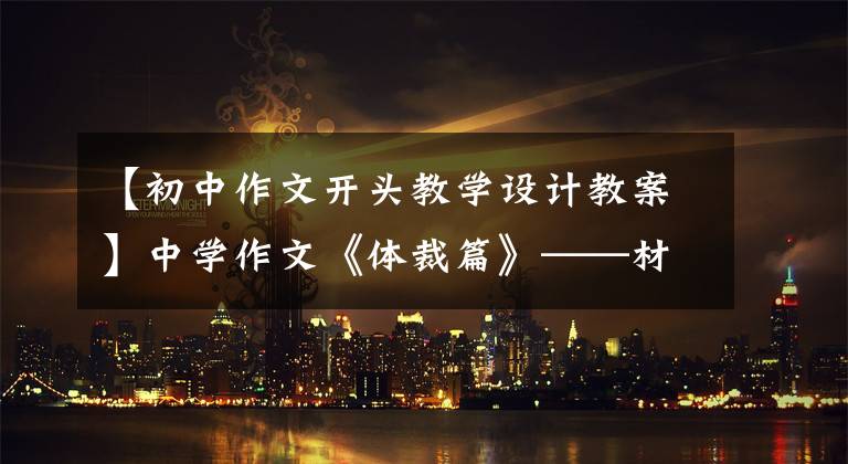 【初中作文开头教学设计教案】中学作文《体裁篇》——材料作文的改编模式