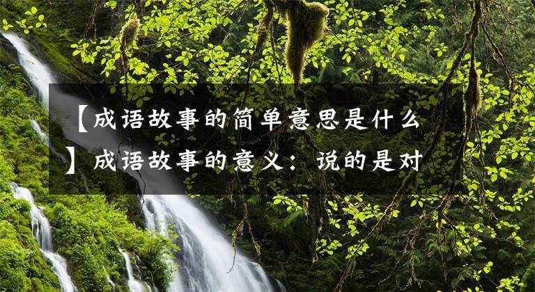 【成语故事的简单意思是什么】成语故事的意义：说的是对象太简单的人说深刻的道理是不可取的。
