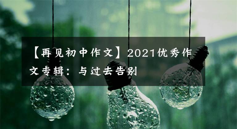 【再见初中作文】2021优秀作文专辑：与过去告别