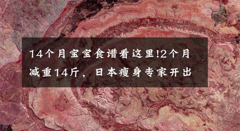 14个月宝宝食谱看这里!2个月减重14斤，日本瘦身专家开出的这份减肥食谱，有效还不反弹