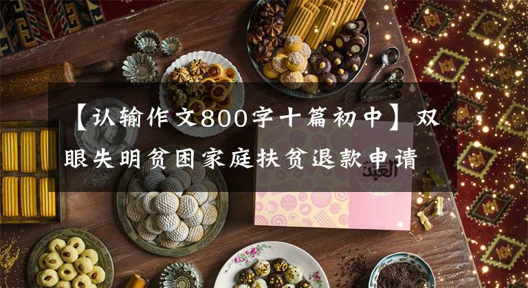 【认输作文800字十篇初中】双眼失明贫困家庭扶贫退款申请书。