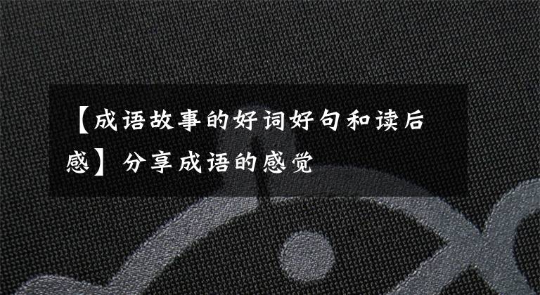 【成语故事的好词好句和读后感】分享成语的感觉