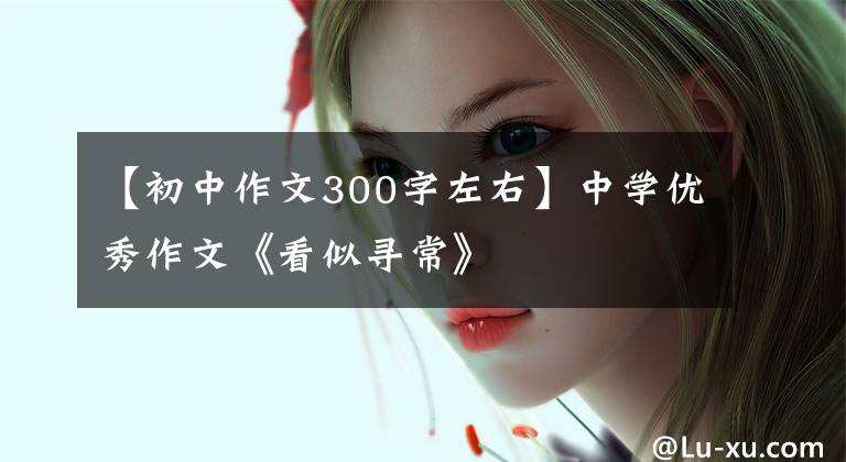 【初中作文300字左右】中学优秀作文《看似寻常》