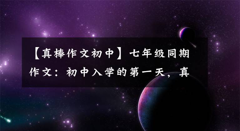 【真棒作文初中】七年级同期作文：初中入学的第一天，真的很好