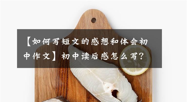 【如何写短文的感想和体会初中作文】初中读后感怎么写？你看语文老师给你写了一篇满分范文