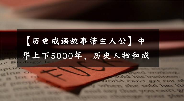 【历史成语故事带主人公】中华上下5000年，历史人物和成语典故汇集在一起
