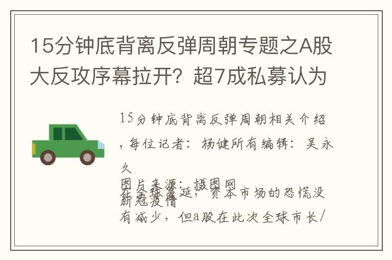 15分钟底背离反弹周朝专题之A股大反攻序幕拉开？超7成私募认为底部已到！连罗伟广也疾呼：两次底背离反弹大概率