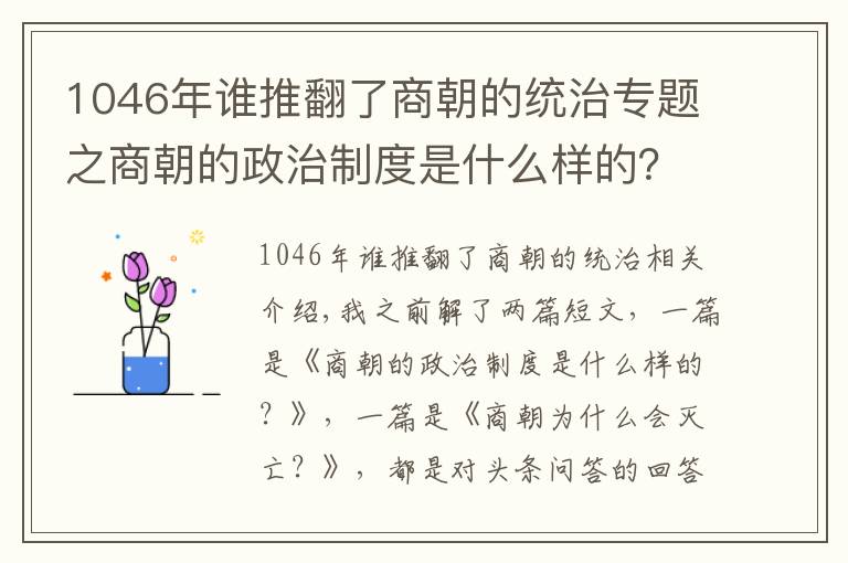 1046年谁推翻了商朝的统治专题之商朝的政治制度是什么样的？为什么会灭亡？