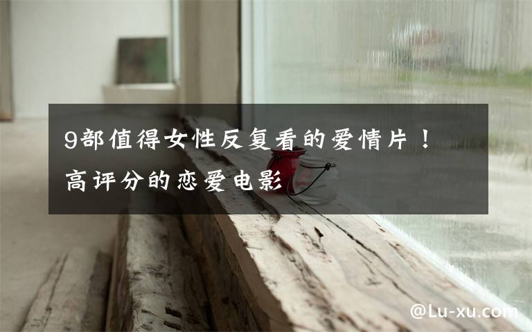 9部值得女性反复看的爱情片！ 高评分的恋爱电影