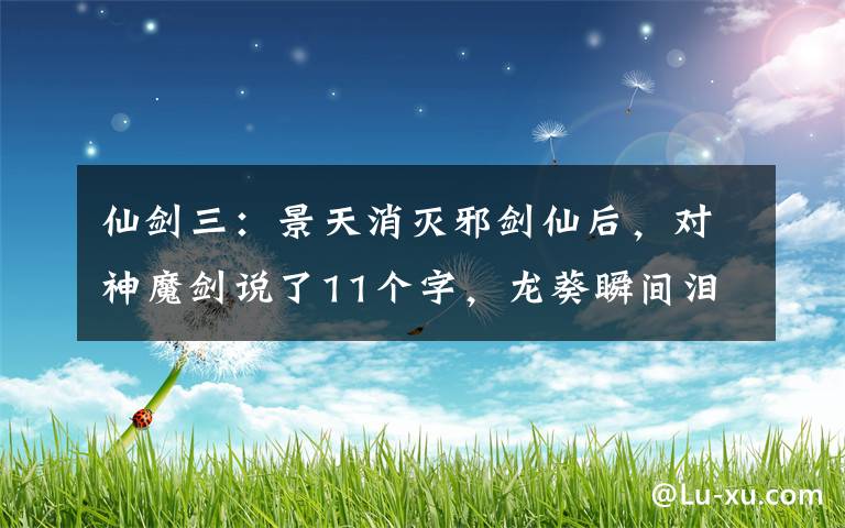仙剑三：景天消灭邪剑仙后，对神魔剑说了11个字，龙葵瞬间泪崩 仙剑奇侠传三景天叫邪剑仙别吵了