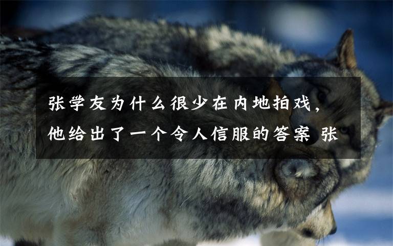 张学友为什么很少在内地拍戏，他给出了一个令人信服的答案 张学友拍的电影为什么很少