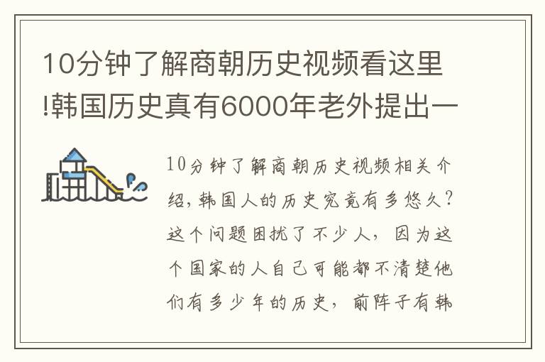 10分钟了解商朝历史视频看这里!韩国历史真有6000年老外提出一个疑点，韩国人百口莫辩