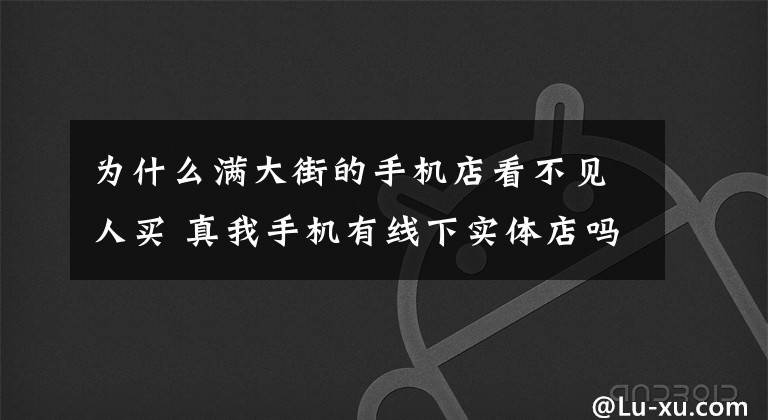 为什么满大街的手机店看不见人买 真我手机有线下实体店吗