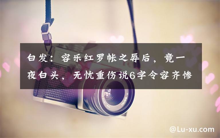 白发：容乐红罗帐之辱后，竟一夜白头，无忧重伤说6字令容齐惨死 白发容齐为什么害容乐