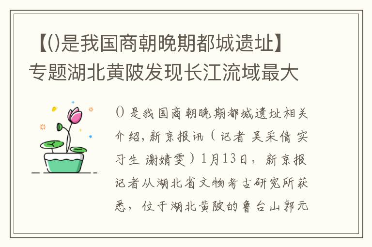 【是我国商朝晚期都城遗址】专题湖北黄陂发现长江流域最大商代铸铜遗址，距今3300年