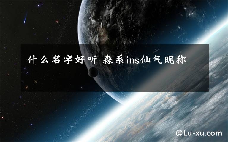 什么名字好听 森系ins仙气昵称