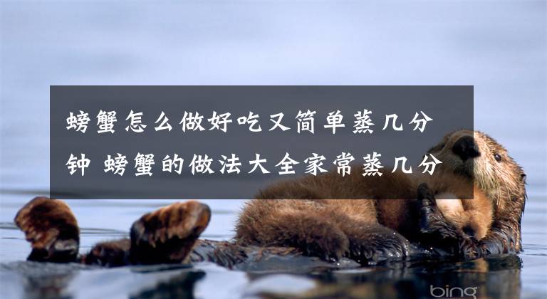 螃蟹怎么做好吃又简单蒸几分钟 螃蟹的做法大全家常蒸几分钟