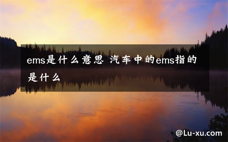 ems是什么意思 汽车中的ems指的是什么