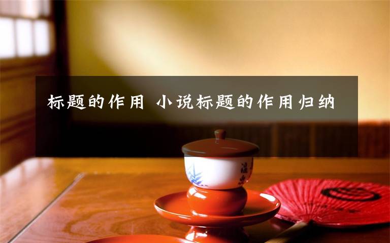 标题的作用 小说标题的作用归纳