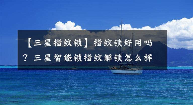 【三星指纹锁】指纹锁好用吗？三星智能锁指纹解锁怎么样？