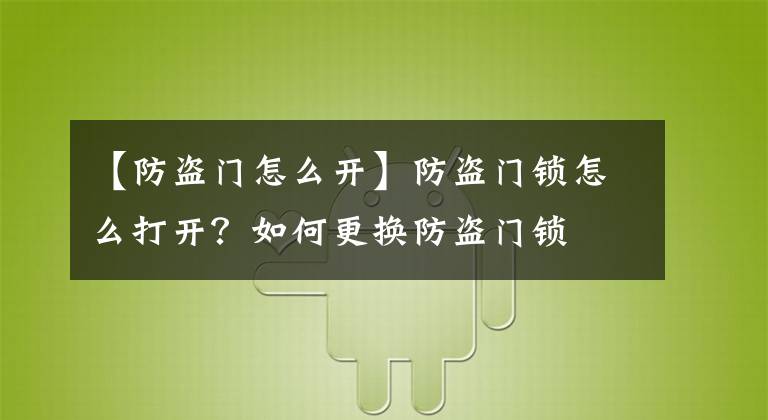 【防盗门怎么开】防盗门锁怎么打开？如何更换防盗门锁