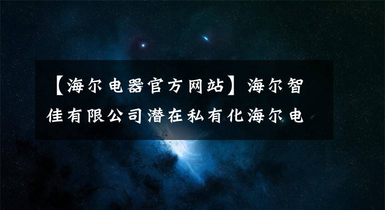 【海尔电器官方网站】海尔智佳有限公司潜在私有化海尔电子集团有限公司关于流程更新的提示公告。_ _ _ _ _ _ _ _ _ _ _ _ _ _ _ _ _ _ _ _ _ _ _ _