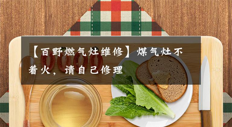 【百野燃气灶维修】煤气灶不着火，请自己修理