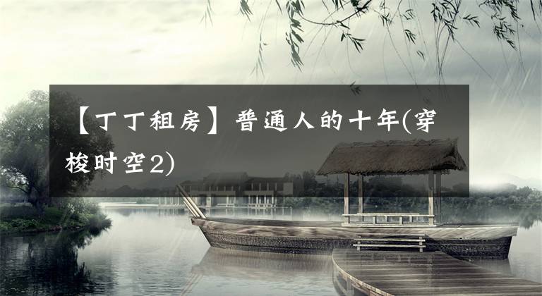 【丁丁租房】普通人的十年(穿梭时空2)