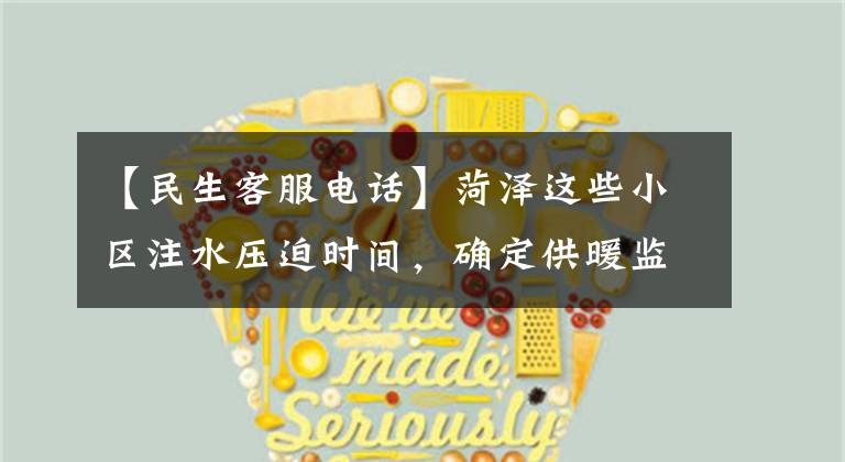【民生客服电话】菏泽这些小区注水压迫时间，确定供暖监督客服电话。