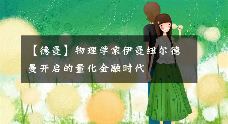 【德曼】物理学家伊曼纽尔德曼开启的量化金融时代