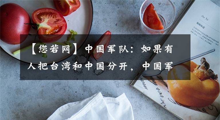 【您若网】中国军队：如果有人把台湾和中国分开，中国军队将不惜进行一战。