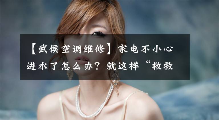 【武侯空调维修】家电不小心进水了怎么办？就这样“救救我”