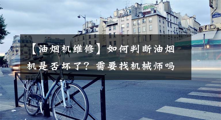 【油烟机维修】如何判断油烟机是否坏了？需要找机械师吗？