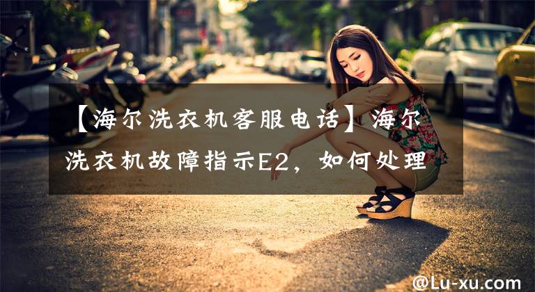 【海尔洗衣机客服电话】海尔洗衣机故障指示E2，如何处理？