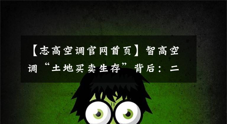 【志高空调官网首页】智高空调“土地买卖生存”背后：二级品牌集体压力