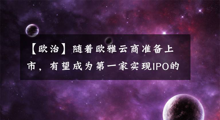 【欧治】随着欧雅云商准备上市，有望成为第一家实现IPO的钢铁电商。