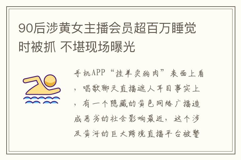 90后涉黄女主播会员超百万睡觉时被抓 不堪现场曝光