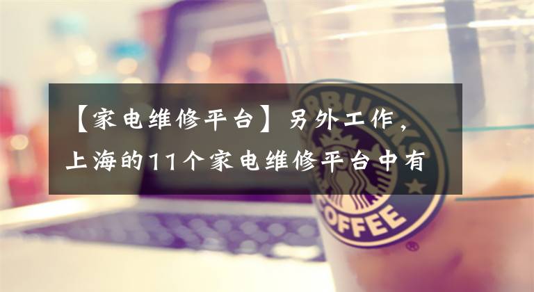 【家电维修平台】另外工作，上海的11个家电维修平台中有9个有问题