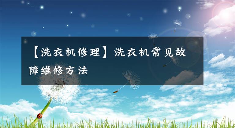 【洗衣机修理】洗衣机常见故障维修方法