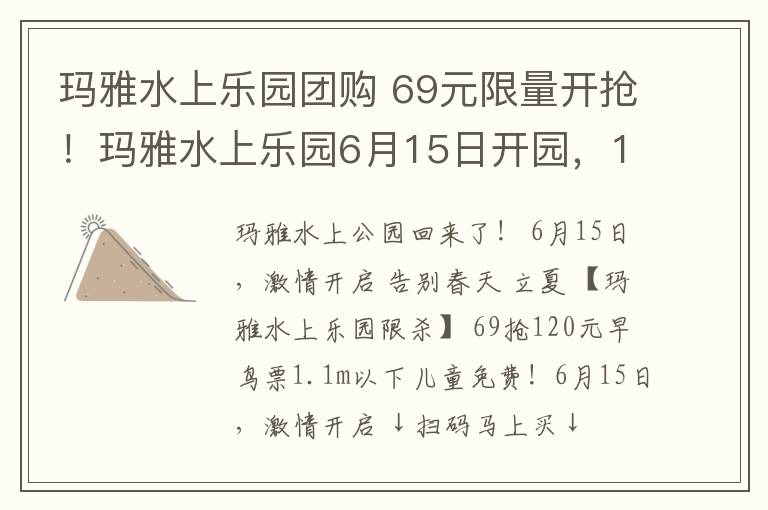 玛雅水上乐园团购 69元限量开抢！玛雅水上乐园6月15日开园，1.1以下儿童免票~