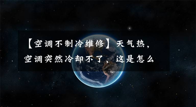 【空调不制冷维修】天气热，空调突然冷却不了，这是怎么回事？机械师揭露秘密