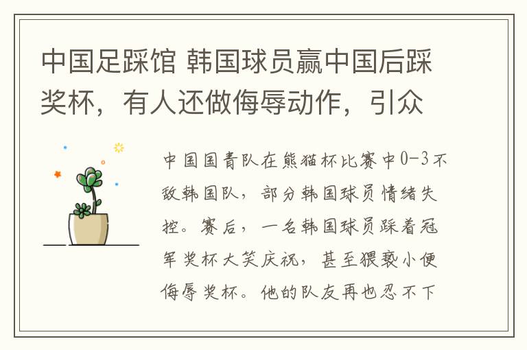中国足踩馆 韩国球员赢中国后踩奖杯，有人还做侮辱动作，引众怒全队鞠躬道歉