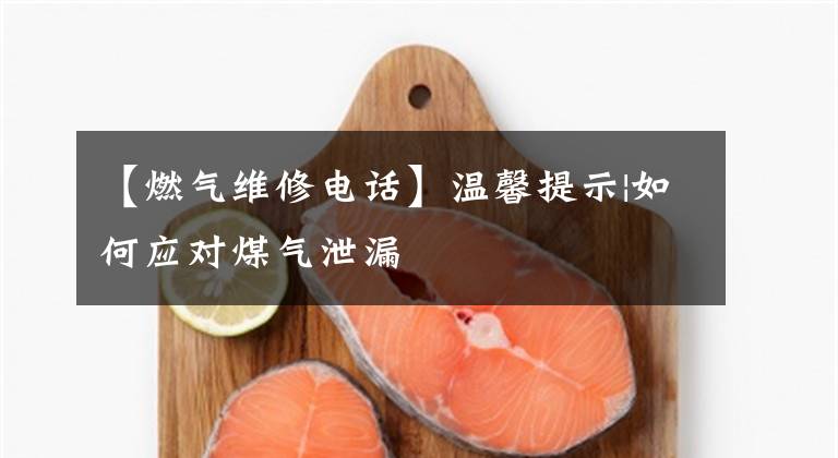 【燃气维修电话】温馨提示|如何应对煤气泄漏
