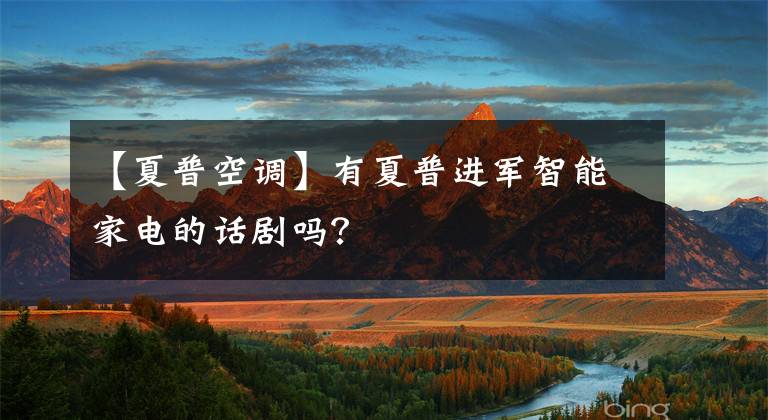 【夏普空调】有夏普进军智能家电的话剧吗？